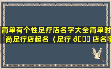 简单有个性足疗店名字大全简单时尚足疗店起名（足疗 🐋 店名字 🐅 大全大气2019）